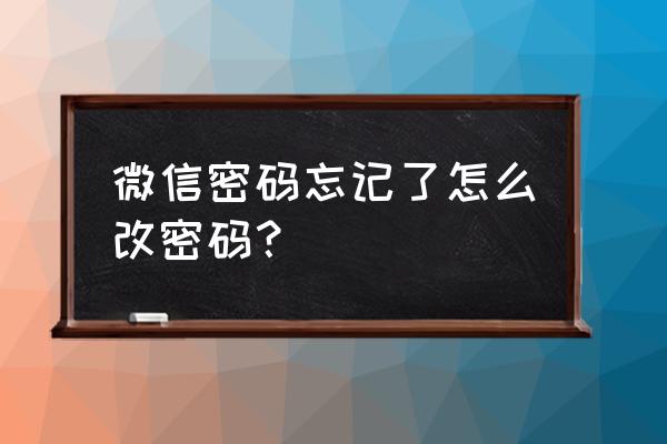 微信忘记密码怎么改密码 微信密码忘记了怎么改密码？