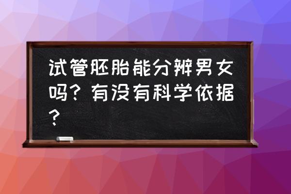 精子分离术概率 试管胚胎能分辨男女吗？有没有科学依据？