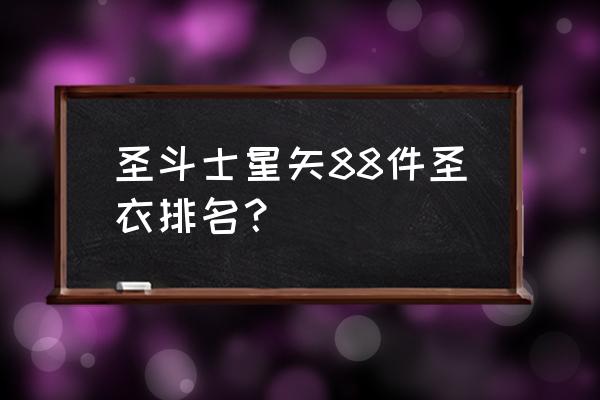 圣斗士圣衣神话系列 圣斗士星矢88件圣衣排名？