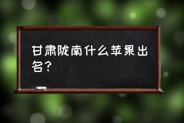 甘肃苹果叫啥 甘肃陇南什么苹果出名？