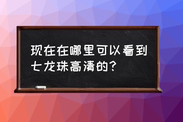 七龙珠第一部高清版 现在在哪里可以看到七龙珠高清的？