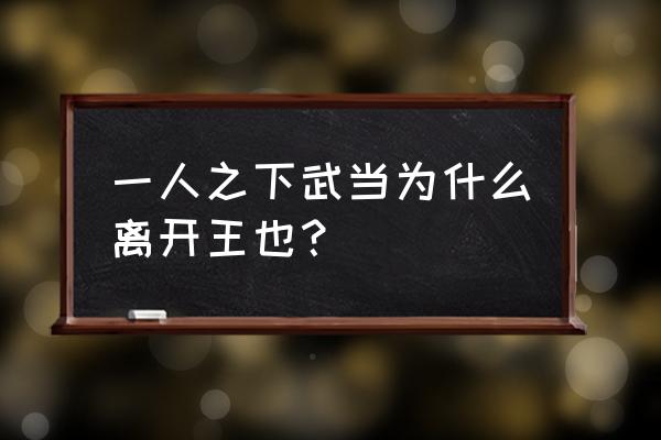 一人之下武当王也 一人之下武当为什么离开王也？