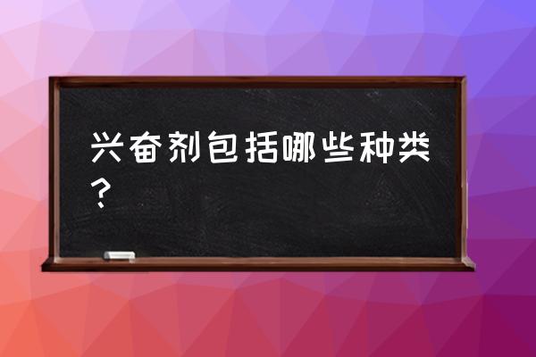 兴奋剂有哪些名称 兴奋剂包括哪些种类？