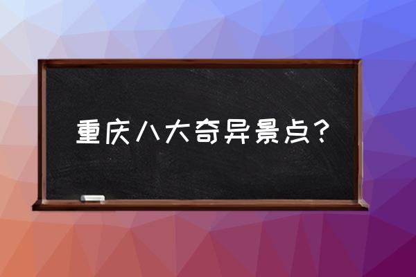 重庆市区景点 重庆八大奇异景点？