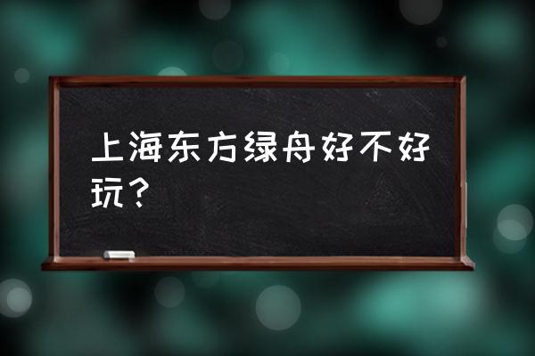 上海东方绿舟好玩吗 上海东方绿舟好不好玩？