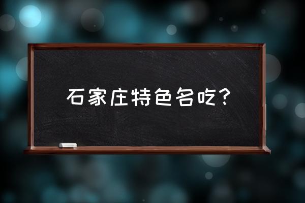 石家庄特色十大小吃 石家庄特色名吃？