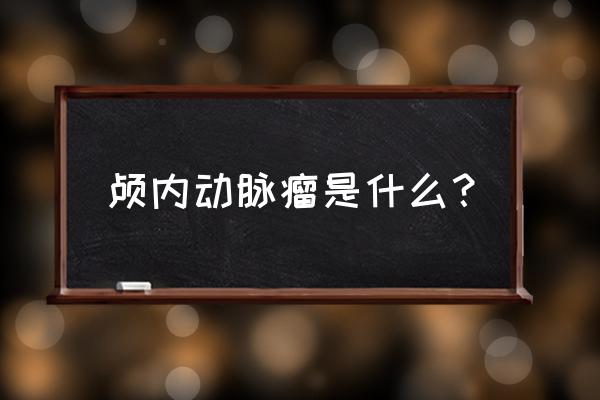 颅内夹层动脉瘤 颅内动脉瘤是什么？