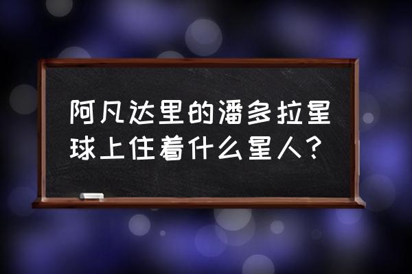 潘多拉星球的人叫什么 阿凡达里的潘多拉星球上住着什么星人？