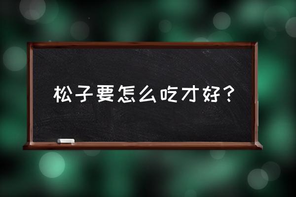 松子的食用禁忌 松子要怎么吃才好？