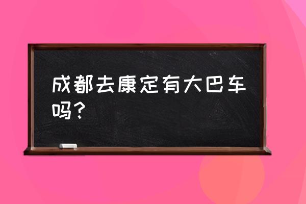 成都到康定怎么坐车 成都去康定有大巴车吗？