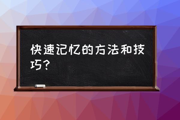 快速记忆的方法和技巧 快速记忆的方法和技巧？