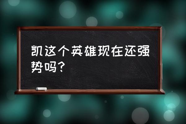 王者荣耀凯厉害吗 凯这个英雄现在还强势吗？