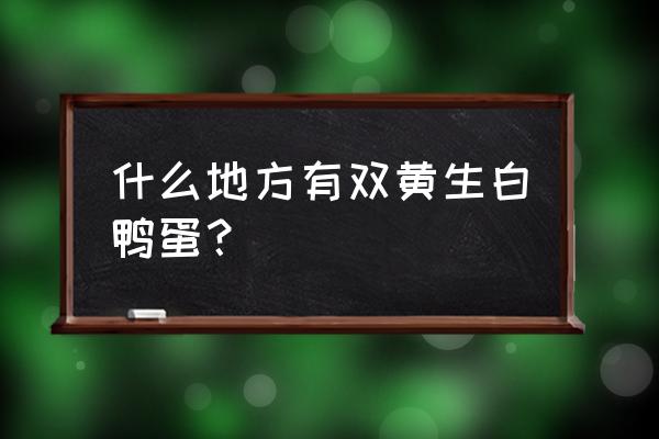 高邮双黄咸鸭蛋 什么地方有双黄生白鸭蛋？