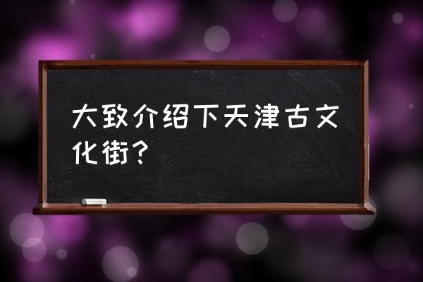 天津古文化街介绍 大致介绍下天津古文化街？