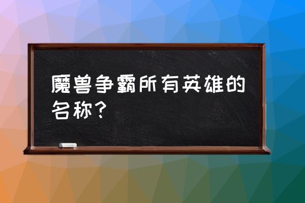 魔兽争霸英雄介绍 魔兽争霸所有英雄的名称？