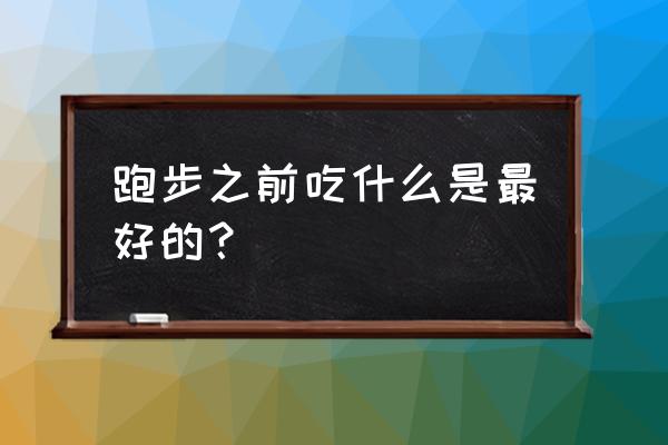 早上空腹跑步前应该吃点啥 跑步之前吃什么是最好的？