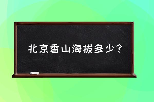 北京香山公园简介 北京香山海拔多少？