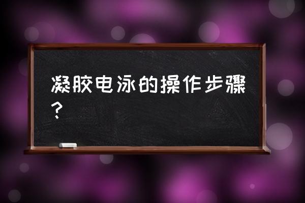 电泳技术操作 凝胶电泳的操作步骤？