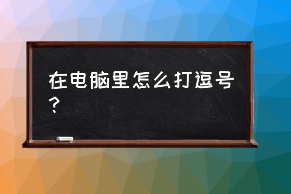 电脑上的逗号怎么打上去 在电脑里怎么打逗号？