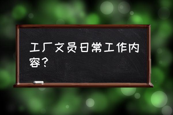 工厂办公室文员的工作内容 工厂文员日常工作内容？