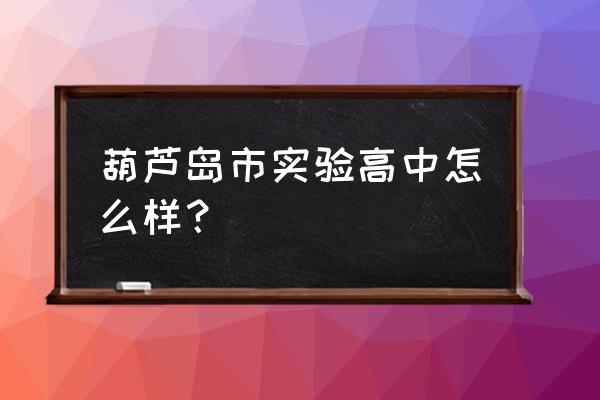 葫芦岛市实验高中位置 葫芦岛市实验高中怎么样？