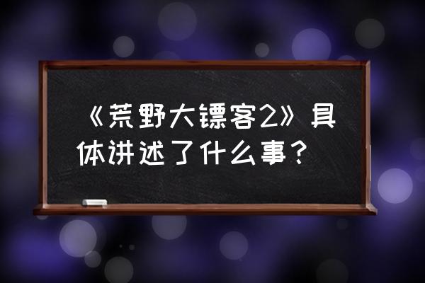 荒野大镖客2有哪些小游戏 《荒野大镖客2》具体讲述了什么事？