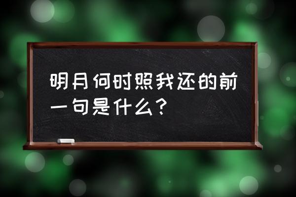 明月何时照我还前面一句 明月何时照我还的前一句是什么？