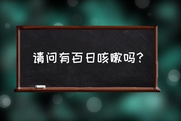 百日咳的百指的是 请问有百日咳嗽吗？