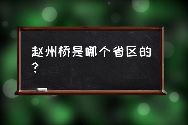 赵州桥位于哪个省 赵州桥是哪个省区的？