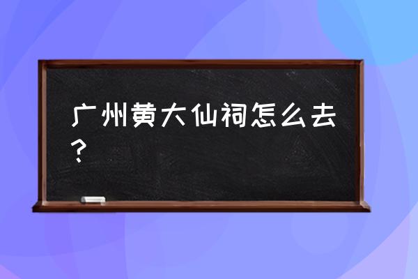 广州黄大仙祠公众号 广州黄大仙祠怎么去？