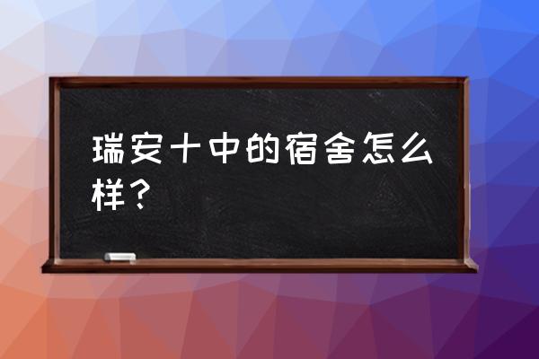 浙江省瑞安第十中学 瑞安十中的宿舍怎么样？