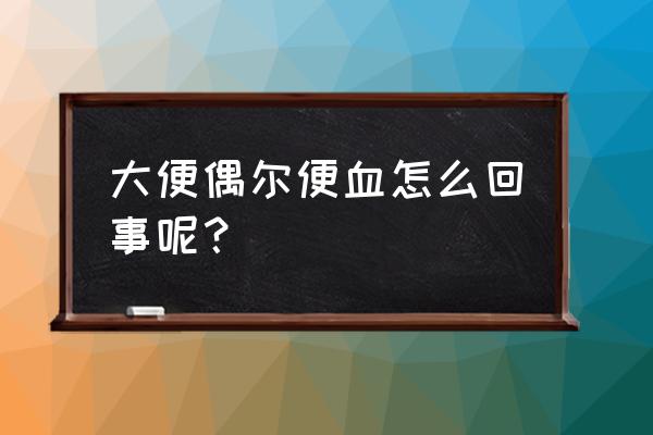 拉屎少量出血是怎么回事 大便偶尔便血怎么回事呢？