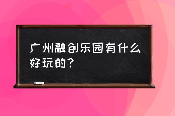 广州融创有什么好玩的 广州融创乐园有什么好玩的？