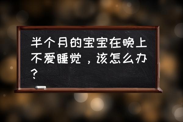 新生儿半个月不爱睡觉 半个月的宝宝在晚上不爱睡觉，该怎么办？