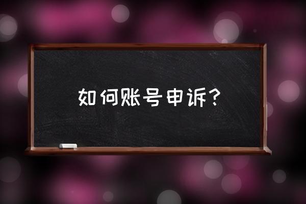 帐号申诉怎么申请 如何账号申诉？