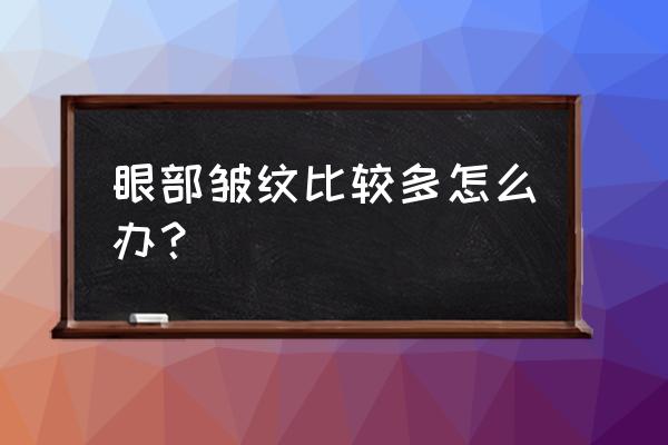 眼部皱纹去除的小妙招 眼部皱纹比较多怎么办？