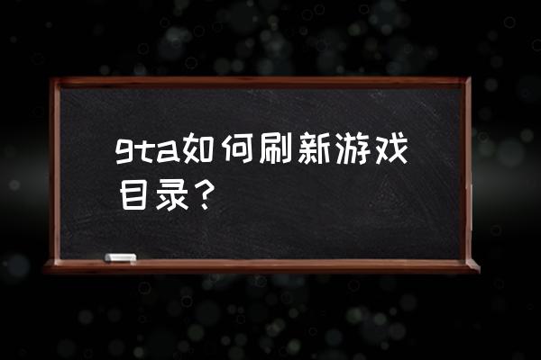 gta5游戏目录 gta如何刷新游戏目录？