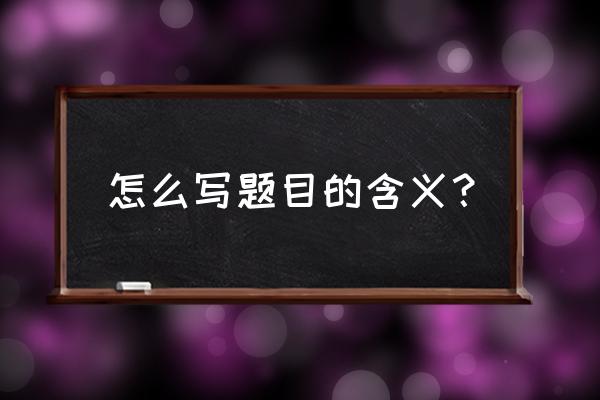 题目的含义怎么写 怎么写题目的含义？