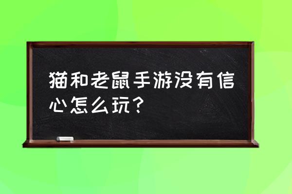 猫和老鼠炸弹堂无敌版 猫和老鼠手游没有信心怎么玩？