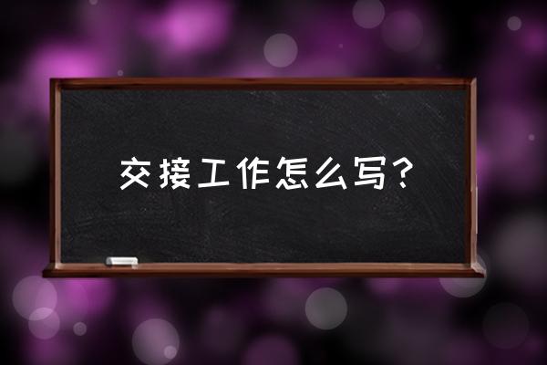 工作交接怎么写 交接工作怎么写？