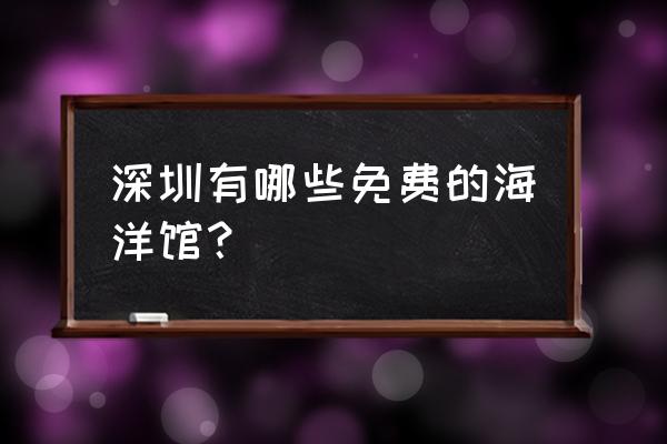 深圳欢乐海岸海洋馆 深圳有哪些免费的海洋馆？