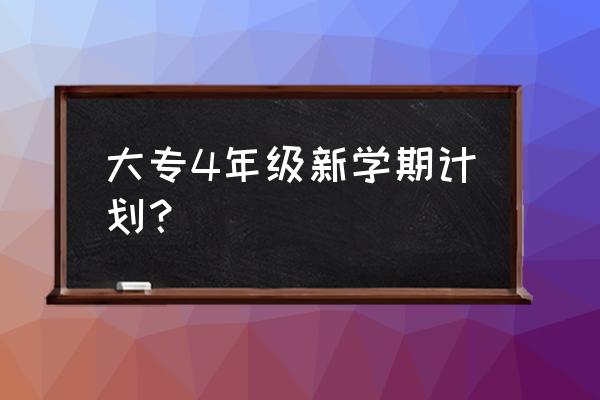 四年级上学期工作计划 大专4年级新学期计划？