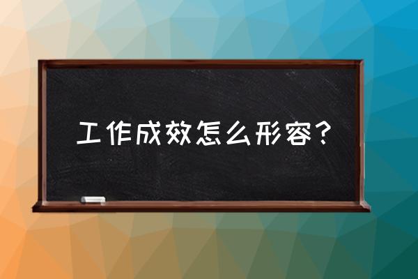 主要工作成效 工作成效怎么形容？