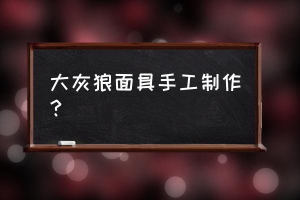 大灰狼头饰手工制作 大灰狼面具手工制作？