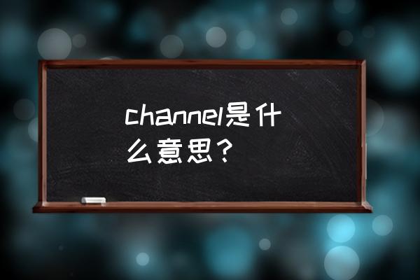 channel什么意思啊 channel是什么意思？