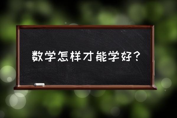 怎样能学好数学诀窍 数学怎样才能学好？