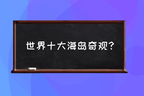 世界上几个漂亮的小岛 世界十大海岛奇观？