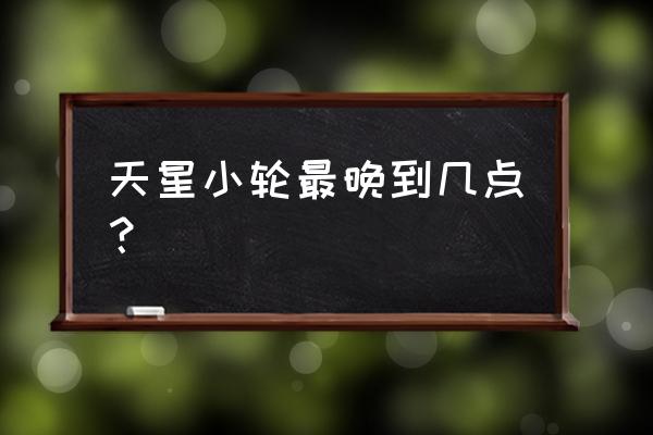 关于天星小轮的历史 天星小轮最晚到几点？