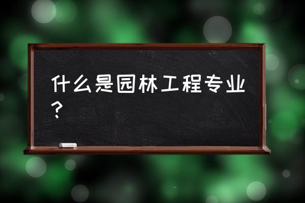 什么是园林工程 什么是园林工程专业？