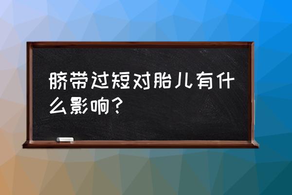 脐带过短对宝宝的影响 脐带过短对胎儿有什么影响？